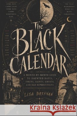 The Black Calendar: A Month-by-Month Guide to Haunted Dates, Omens, Saints, Ghosts, and Old Superstitions Brennan, Lisa 9798180729286