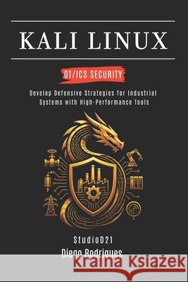 Kali Linux Ot/ICS Security: Develop Defensive Strategies for Industrial Systems with High-Performance Tools Smart Tech Content, Studiod21, Rodrigues, Diego 9798180733863 Independently Published
