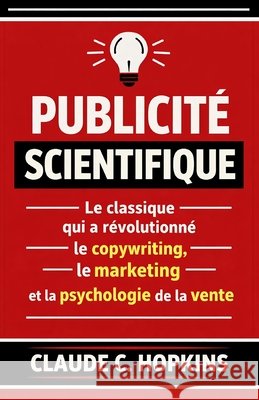 Publicité Scientifique: Le Classique qui a Révolutionné le Copywriting, le Marketing et la Psychologie de la Vente S. a., G., C. Hopkins, Claude 9798180767080 Independently Published