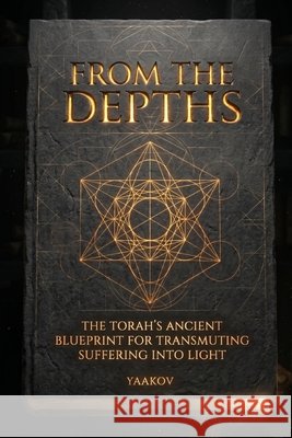 From the Depths: The Torah's Ancient Blueprint for Transmuting Suffering into Light Yaakov 9798180820730
