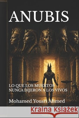Anubis: Lo Que Los Muertos Nunca Dijeron a Los Vivos Ahmed, Mohamed Yousri 9798180891297