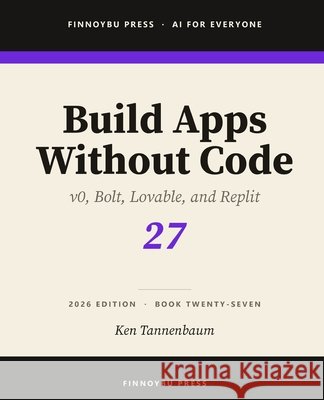 Build Apps Without Code: Describe an App and Ship It Tannenbaum, Ken 9798181105690 Independently Published