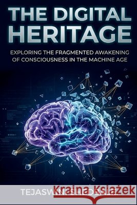 The Digital Heritage: Exploring the Fragmented Awakening of Consciousness in the Machine Age Shedbale, Tejaswini Abhijeet 9798181117730 Independently Published