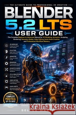 Blender 5.2 Lts User Guide: The Complete Beginner-to-Advanced Manual for 3D Modeling, Animation, Sculpting, Rendering, Geometry Nodes, Video Editing, Selina Maren 9798181148048 Independently Published