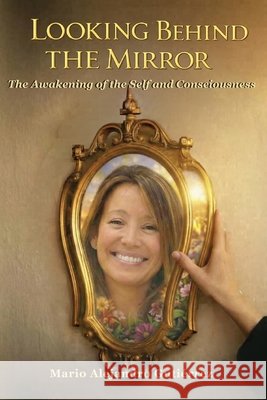 Looking Behind the Mirror: The Awakening of the Self and Consciousness Gutiérrez, Mario Alejandro 9798181172814