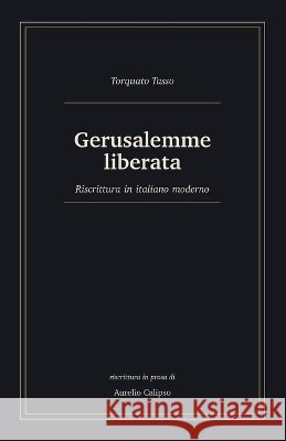 Gerusalemme liberata: Riscrittura in italiano moderno Calipso, Aurelio, Tasso, Torquato 9798181235304 Independently Published