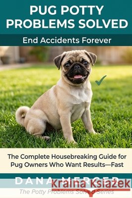 Pug Potty Problems Solved: The Complete Housebreaking Guide for Pug Owners Who Want Results-Fast Mercer, Dana 9798181353343 Independently Published
