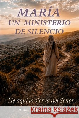 María, Un Ministerio de Silencio: He Aquí La Sierva del Señor López Gajete, Antonia María 9798181383197