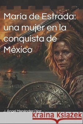 María de Estrada: una mujer en la conquista de México Menéndez Díaz, J. Ángel 9798181415454
