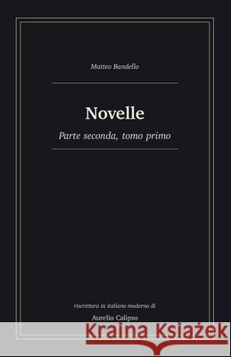 Novelle: Parte seconda, tomo primo. Riscrittura in italiano moderno Calipso, Aurelio, Bandello, Matteo 9798181445895 Independently Published
