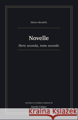 Novelle: Parte seconda, tomo secondo. Riscrittura in italiano moderno Calipso, Aurelio, Bandello, Matteo 9798181452510 Independently Published