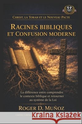 Racines bibliques et confusion moderne: La différence entre comprendre le contexte biblique et retourner au système de la Loi Muñoz, Roger D. 9798181482951