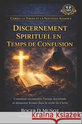 Le discernement spirituel en temps de confusion: Comment reconnaître l'erreur doctrinale et demeurer fermes dans la vérité de Christ Muñoz, Roger D. 9798181495814