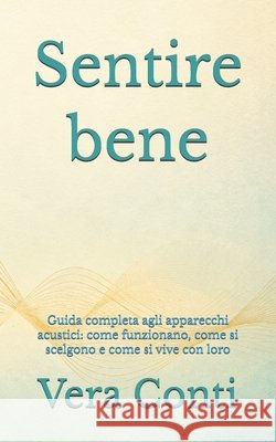 Sentire bene: Guida completa agli apparecchi acustici: come funzionano, come si scelgono e come si vive con loro Conti, Vera 9798181505506