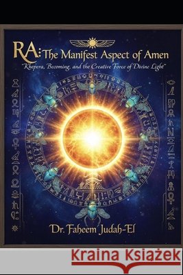 Ra: The Manifest Aspect of Amen Judah-El, Faheem 9798181578593 Independently Published