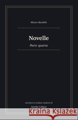 Novelle: Parte quarta. Riscrittura in italiano moderno Calipso, Aurelio, Bandello, Matteo 9798181594463 Independently Published