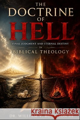 The Doctrine of Hell: Final Judgment and Eternal Destiny in Biblical Theology Robinson, William V., III 9798181625709 Independently Published