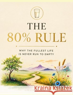 The 80% Rule: Why the Fullest Life Is Never Run to Empty Qasim, Omair 9798181660045 Independently Published