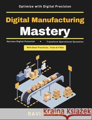 Digital Manufacturing Mastery: Supply Chain Visibility AI in Manufacturing Smart Manufacturing Industry 4.0 Robotics Integration Data Analytics Sustai Rajput, Ravi 9798181682665