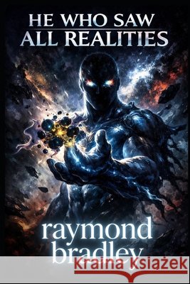 He Who Saw All Realities Bradley, Raymond 9798181735637