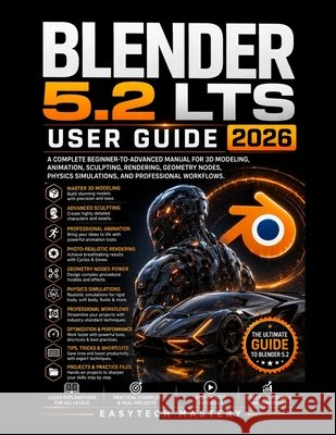 Blender 5.2 Lts User Guide 2026: A Complete Beginner-to-Advanced Manual for 3D Modeling, Animation, Sculpting, Rendering, Geometry Nodes, Physics Simu Mastery, Easytech 9798181776821 Independently Published