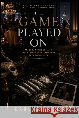 The Game Played On: Masks, Mirrors, and the Hidden Performances of Modern Life Halford, Carl 9798181846074 Independently Published