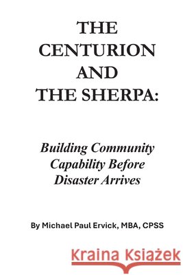 The Centurion and the Sherpa: Building Community Capability Before Disaster Arrives Ervick, Michael Paul 9798181885356 Independently Published