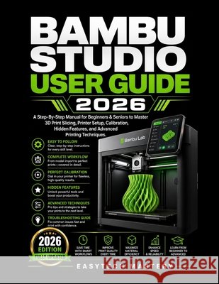 Bambu Studio User Guide 2026: A Step-By-Step Manual for Beginners & Seniors to Master 3D Print Slicing, Printer Setup, Calibration, Hidden Features, a Mastery, Easytech 9798181922808 Independently Published