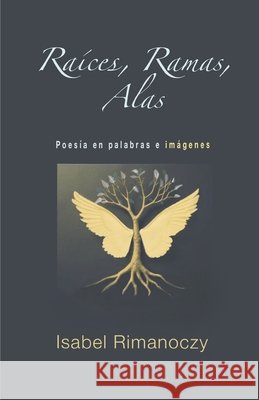Raices, Ramas, Alas: Poesia en palabras e imagenes Rimanoczy, Isabel 9798181928367 Independently Published