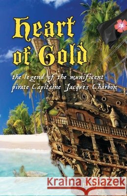 Heart of Gold: the legend of the munificent pirate Capitaine Jacques Charbon Johnston, Jsd 9798181933460 Independently Published