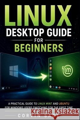 Linux Desktop Guide for Beginners: A Practical Guide to Linux Mint and Ubuntu for Windows Users Switching for the First Time Sage, Corvin 9798181952324 Independently Published