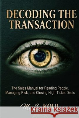 Decoding the Transaction: The Sales Manual for Readind People, Manading Risk, and Closing High Ticket Deals Koul, Mohammad Shahid 9798181965546