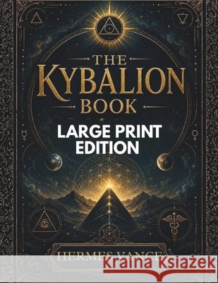 The Kybalion Book: Manifestation Techniques, Mind Power Secrets, Spiritual Transformation, and Hermetic Principles Explained Three Initiates, Vance, Hermes 9798181986596 Independently Published