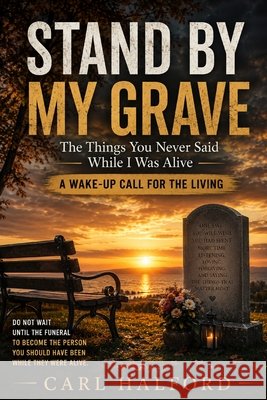 Stand by My Grave: The Things You Never Said While I Was Alive; A Wake-Up Call for the Living International, Winford, Halford, Carl 9798182009799 Independently Published
