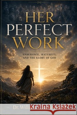 Her Perfect Work: Endurance, Maturity, and the Glory of God Robinson, William V., III 9798182029933 Independently Published