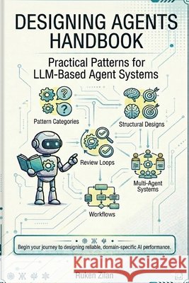 Designing Agents Handbook: Practical Patterns for LLM-Based Agent Systems Zilan, Ruken 9798182119627