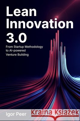 Lean Innovation 3.0: From Startup Methodology to AI-Powered Venture Building Peer, Igor 9798182215725 Independently Published