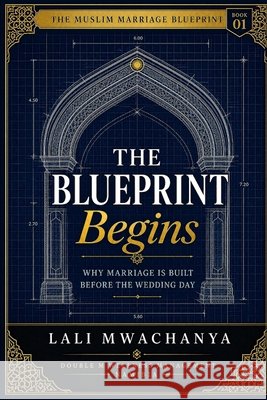 The Blueprint Begins: Why Marriage Is Built Before the Wedding Day Mwachanya, Lali 9798182266727