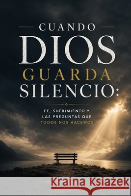 Cuando Dios Guarda Silencio: Fe, sufrimiento y las preguntas que todos nos hacemos Herrera, José Miguel 9798182270960