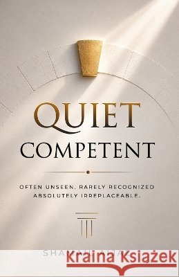 Quiet Competent: Often Unseen. Rarely Recognized. Absolutely Irreplaceable. Aijaz, Shamail 9798182351898