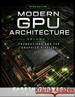 Modern GPU Architecture Third Edition: Volume 1 - Foundations and the Graphics Pipeline Thomas, Gareth 9798182389563 Independently Published