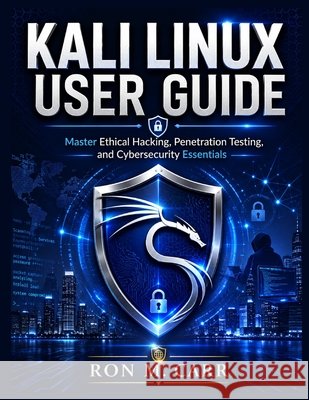 Kali Linux User Guide: Master Ethical Hacking, Penetration Testing, and Cybersecurity Essentials Carr, Ron M. 9798182473453 Independently Published
