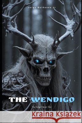 The Wendigo: The Hunger Never Ends Quinones, Jorge Luis, Jr. 9798182481793