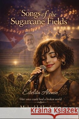 Songs of the Sugarcane Fields: A Fictional Novel J. Henderson, Michael 9798182707954 Michael J Henderson