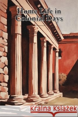 Home Life in Colonial Days Earle, Alice Morse 9798182723954