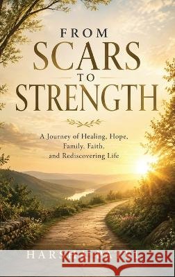 From Scars to Strength: A Journey of Healing, Hope, and Rediscovering Life Patel, Harsha 9798182755351