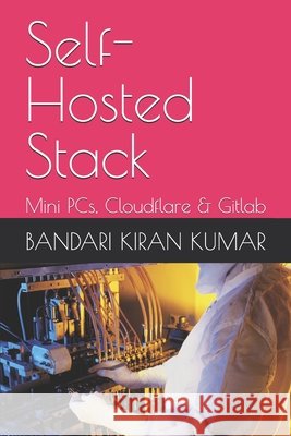 Self-Hosted Stack: Mini PCs, Cloudflare Kiran Kumar, Bandari 9798183585117