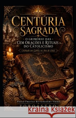 Centúria Sagrada: O Grimório das Cem Orações e Rituais do Catolicismo Mioto, Jane Cristina, Freitas Bittencourt Vieira, Paulo 9798183626902