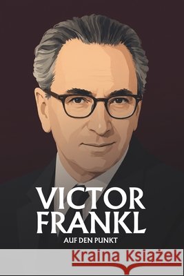 Victor Frankl auf den Punkt: Das Wesentliche seiner Lehre Lessing, Sophie 9798183692754
