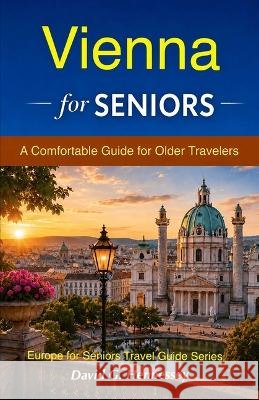 Vienna for Seniors: A Comfortable Guide for Older Travelers Hennessey, David G. 9798183715279